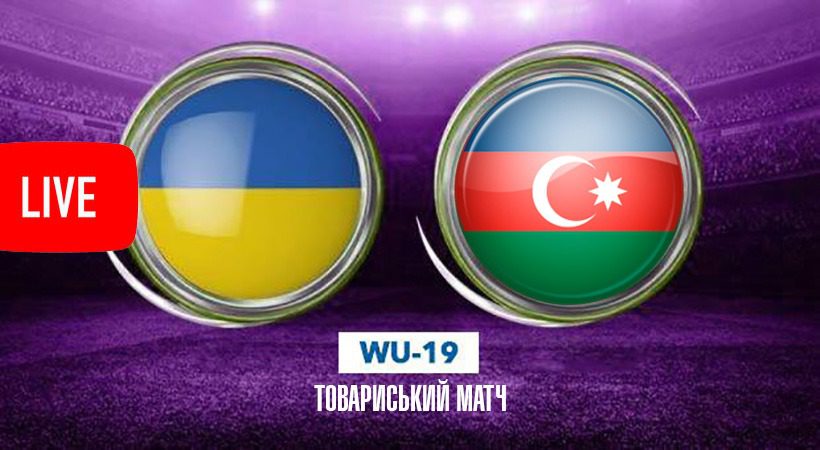 МиЗбірна, WU-19, Зінченко, женская сборная, женский футбол,  молодіжна жіноча збірна України з футболу, Ю-19, Азербайджан, жіноча  збірна, жінки збірна, трансляція
